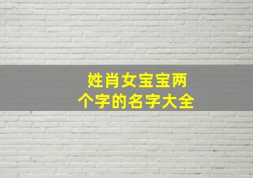 姓肖女宝宝两个字的名字大全