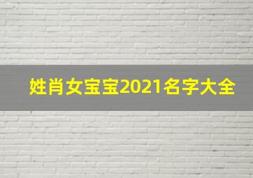 姓肖女宝宝2021名字大全