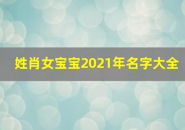 姓肖女宝宝2021年名字大全