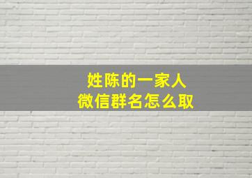 姓陈的一家人微信群名怎么取