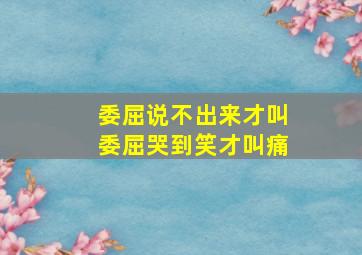 委屈说不出来才叫委屈哭到笑才叫痛