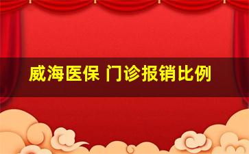 威海医保 门诊报销比例