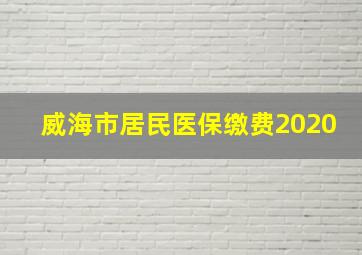 威海市居民医保缴费2020