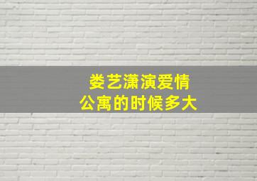 娄艺潇演爱情公寓的时候多大