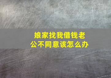 娘家找我借钱老公不同意该怎么办