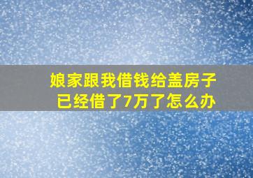 娘家跟我借钱给盖房子已经借了7万了怎么办