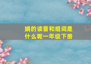 娟的读音和组词是什么呢一年级下册