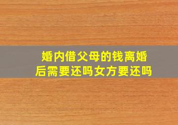 婚内借父母的钱离婚后需要还吗女方要还吗