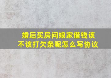 婚后买房问娘家借钱该不该打欠条呢怎么写协议