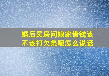 婚后买房问娘家借钱该不该打欠条呢怎么说话