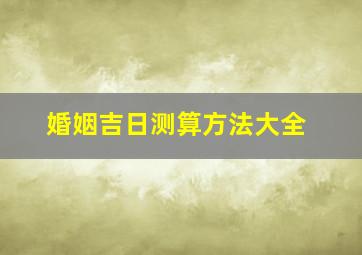 婚姻吉日测算方法大全