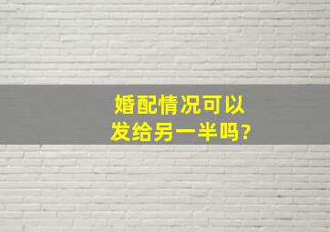 婚配情况可以发给另一半吗?