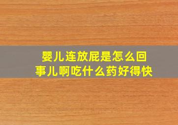 婴儿连放屁是怎么回事儿啊吃什么药好得快