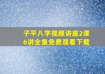 子平八字视频讲座2课6讲全集免费观看下载