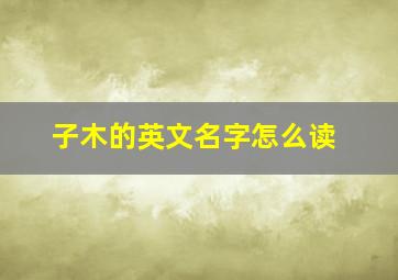 子木的英文名字怎么读