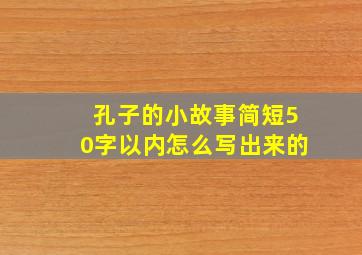 孔子的小故事简短50字以内怎么写出来的