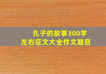 孔子的故事300字左右征文大全作文题目