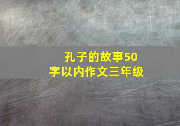 孔子的故事50字以内作文三年级