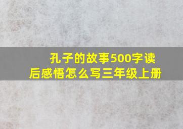 孔子的故事500字读后感悟怎么写三年级上册