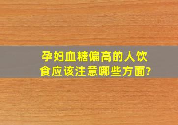 孕妇血糖偏高的人饮食应该注意哪些方面?