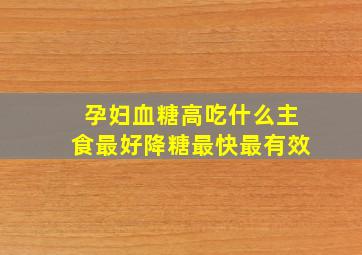 孕妇血糖高吃什么主食最好降糖最快最有效