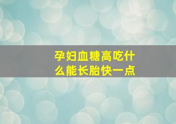 孕妇血糖高吃什么能长胎快一点