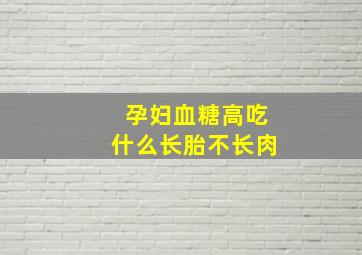 孕妇血糖高吃什么长胎不长肉