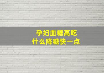 孕妇血糖高吃什么降糖快一点