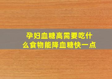 孕妇血糖高需要吃什么食物能降血糖快一点