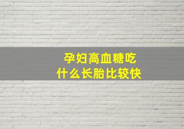 孕妇高血糖吃什么长胎比较快