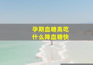 孕期血糖高吃什么降血糖快