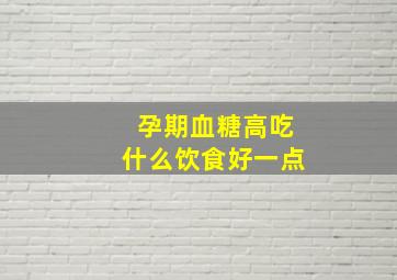 孕期血糖高吃什么饮食好一点