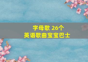 字母歌 26个 英语歌曲宝宝巴士