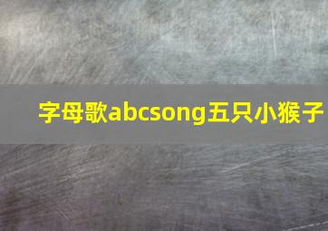 字母歌abcsong五只小猴子