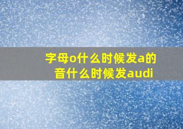 字母o什么时候发a的音什么时候发audi