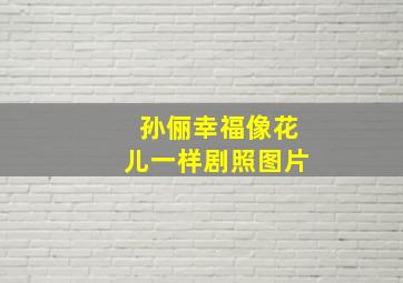 孙俪幸福像花儿一样剧照图片