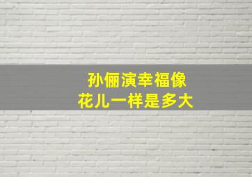 孙俪演幸福像花儿一样是多大