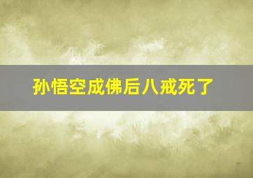 孙悟空成佛后八戒死了