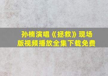 孙楠演唱《拯救》现场版视频播放全集下载免费