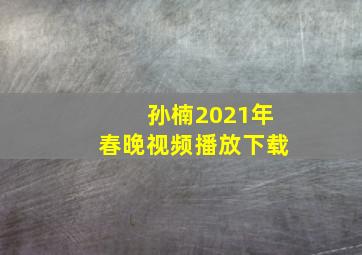 孙楠2021年春晚视频播放下载