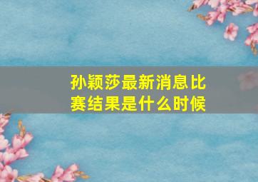 孙颖莎最新消息比赛结果是什么时候