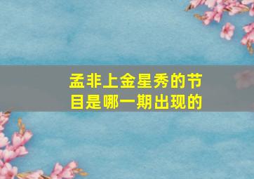 孟非上金星秀的节目是哪一期出现的