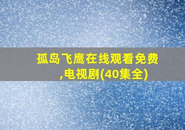 孤岛飞鹰在线观看免费,电视剧(40集全)