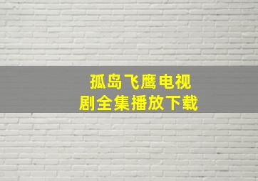 孤岛飞鹰电视剧全集播放下载