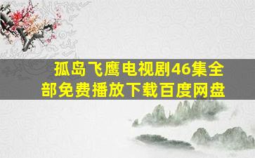 孤岛飞鹰电视剧46集全部免费播放下载百度网盘