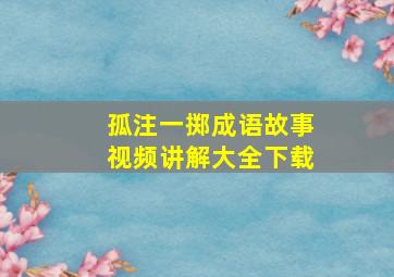 孤注一掷成语故事视频讲解大全下载