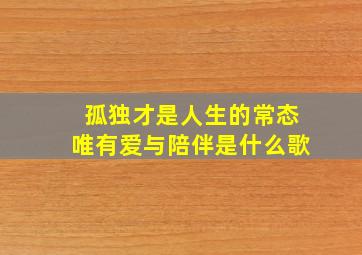 孤独才是人生的常态唯有爱与陪伴是什么歌