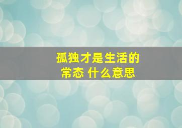 孤独才是生活的常态 什么意思