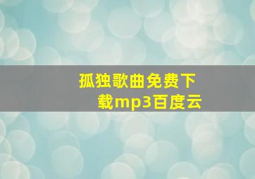 孤独歌曲免费下载mp3百度云