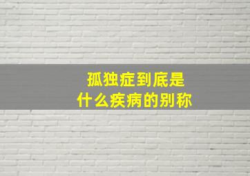 孤独症到底是什么疾病的别称